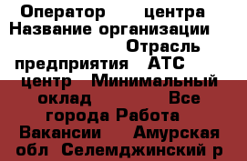 Оператор Call-центра › Название организации ­ Dimond Style › Отрасль предприятия ­ АТС, call-центр › Минимальный оклад ­ 15 000 - Все города Работа » Вакансии   . Амурская обл.,Селемджинский р-н